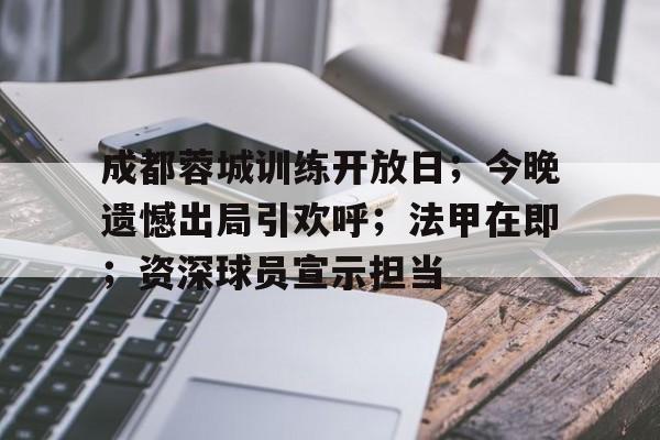 成都蓉城训练开放日；今晚遗憾出局引欢呼；法甲在即；资深球员宣示担当